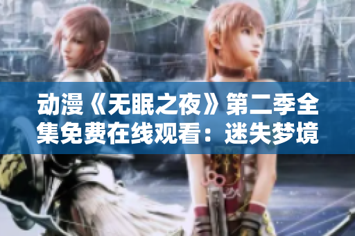 動(dòng)漫《無眠之夜》第二季全集免費(fèi)在線觀看：迷失夢(mèng)境的探索與奇幻冒險(xiǎn)