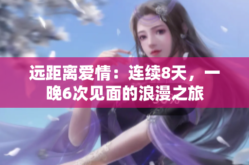 遠(yuǎn)距離愛情：連續(xù)8天，一晚6次見面的浪漫之旅