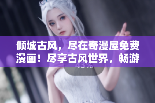 傾城古風(fēng)，盡在奇漫屋免費(fèi)漫畫！盡享古風(fēng)世界，暢游經(jīng)典漫畫殿堂！