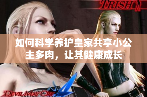 如何科學(xué)養(yǎng)護(hù)皇家共享小公主多肉，讓其健康成長
