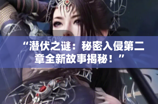“潛伏之謎：秘密入侵第二章全新故事揭秘！”