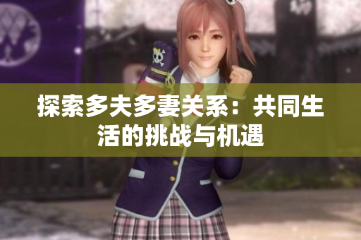 探索多夫多妻關(guān)系：共同生活的挑戰(zhàn)與機(jī)遇