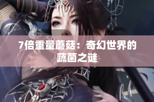 7倍重量蘑菇：奇幻世界的蔬菌之謎