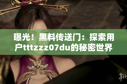 曝光！黑料傳送門：探索用戶tttzzz07du的秘密世界，揭示其背后的故事