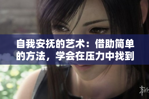 自我安撫的藝術(shù)：借助簡單的方法，學(xué)會(huì)在壓力中找到內(nèi)心的平靜