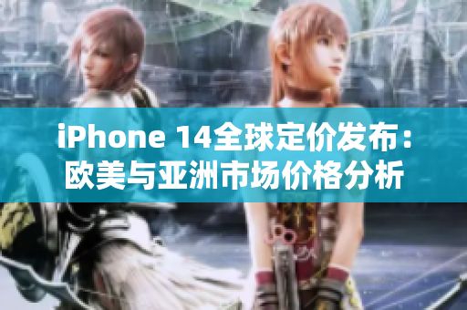iPhone 14全球定價(jià)發(fā)布：歐美與亞洲市場價(jià)格分析