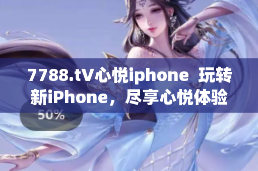 7788.t∨心悅iphone  玩轉(zhuǎn)新iPhone，盡享心悅體驗(yàn)