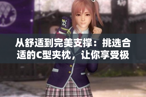 從舒適到完美支撐：挑選合適的C型夾枕，讓你享受極致睡眠