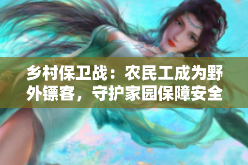 鄉(xiāng)村保衛(wèi)戰(zhàn)：農(nóng)民工成為野外鏢客，守護(hù)家園保障安全