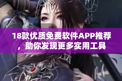 18款優(yōu)質(zhì)免費軟件APP推薦，助你發(fā)現(xiàn)更多實用工具