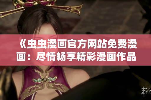 《蟲蟲漫畫官方網(wǎng)站免費(fèi)漫畫：盡情暢享精彩漫畫作品！》