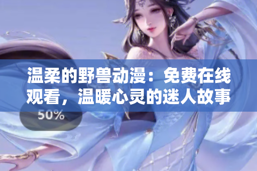 溫柔的野獸動漫：免費(fèi)在線觀看，溫暖心靈的迷人故事