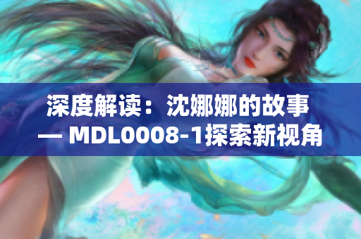深度解讀：沈娜娜的故事 — MDL0008-1探索新視角