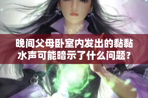 晚間父母臥室內(nèi)發(fā)出的黏黏水聲可能暗示了什么問題？
