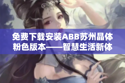 免費下載安裝ABB蘇州晶體粉色版本——智慧生活新體驗