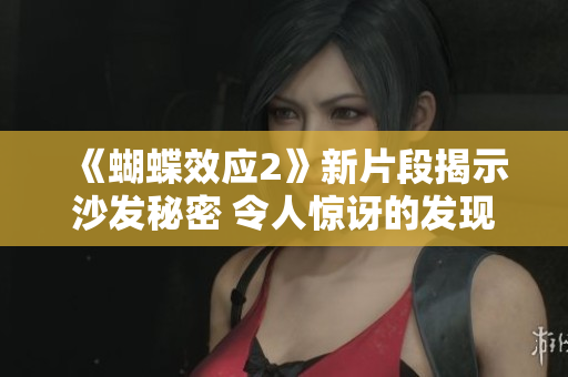 《蝴蝶效應(yīng)2》新片段揭示沙發(fā)秘密 令人驚訝的發(fā)現(xiàn)!