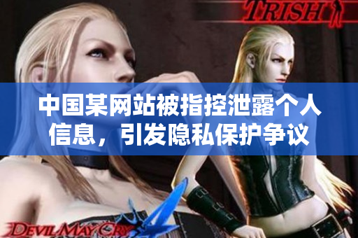 中國(guó)某網(wǎng)站被指控泄露個(gè)人信息，引發(fā)隱私保護(hù)爭(zhēng)議