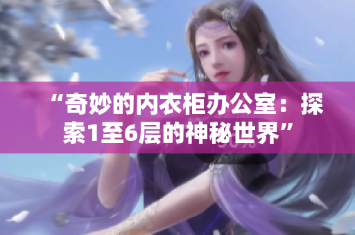 “奇妙的內(nèi)衣柜辦公室：探索1至6層的神秘世界”
