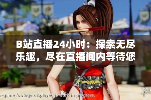 B站直播24小時(shí)：探索無(wú)盡樂(lè)趣，盡在直播間內(nèi)等待您的加入！