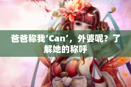 爸爸稱我‘Can’，外婆呢？了解她的稱呼