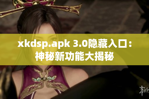 xkdsp.apk 3.0隱藏入口：神秘新功能大揭秘