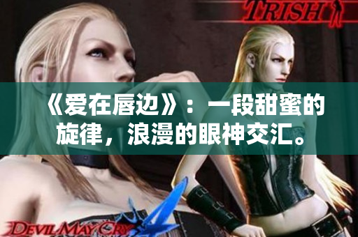 《愛在唇邊》：一段甜蜜的旋律，浪漫的眼神交匯。