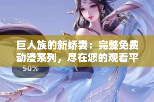 巨人族的新嬌妻：完整免費(fèi)動(dòng)漫系列，盡在您的觀看平臺(tái)！