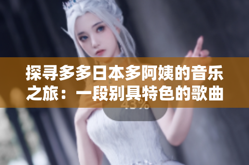 探尋多多日本多阿姨的音樂之旅：一段別具特色的歌曲探索