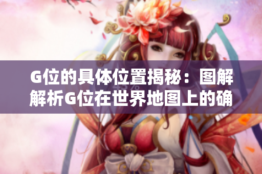 G位的具體位置揭秘：圖解解析G位在世界地圖上的確切位置
