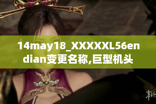 14may18_XXXXXL56endian變更名稱,巨型機(jī)頭