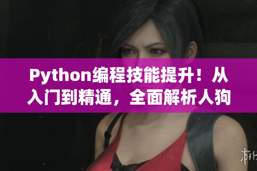 Python編程技能提升！從入門到精通，全面解析人狗大戰(zhàn)教程