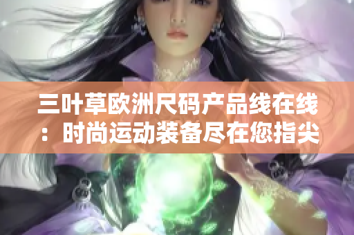 三葉草歐洲尺碼產(chǎn)品線在線：時尚運(yùn)動裝備盡在您指尖