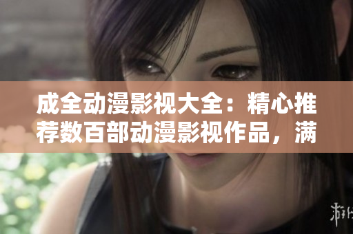 成全動(dòng)漫影視大全：精心推薦數(shù)百部動(dòng)漫影視作品，滿足你的不同觀影需求
