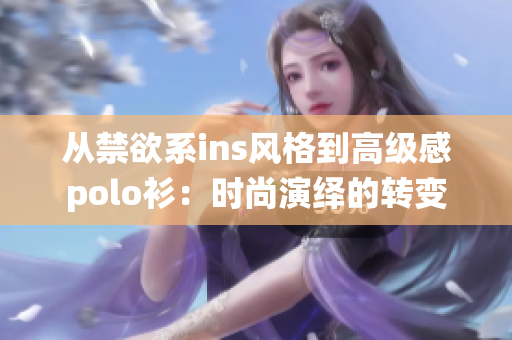 從禁欲系ins風(fēng)格到高級感polo衫：時尚演繹的轉(zhuǎn)變