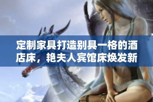 定制家具打造別具一格的酒店床，艷夫人賓館床煥發(fā)新生