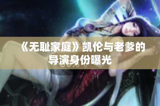 《無恥家庭》凱倫與老爹的導(dǎo)演身份曝光