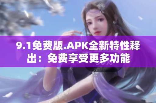 9.1免費版.APK全新特性釋出：免費享受更多功能