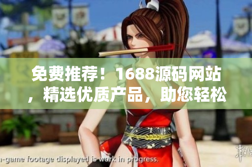 免費推薦！1688源碼網(wǎng)站，精選優(yōu)質(zhì)產(chǎn)品，助您輕松開啟創(chuàng)業(yè)之路！