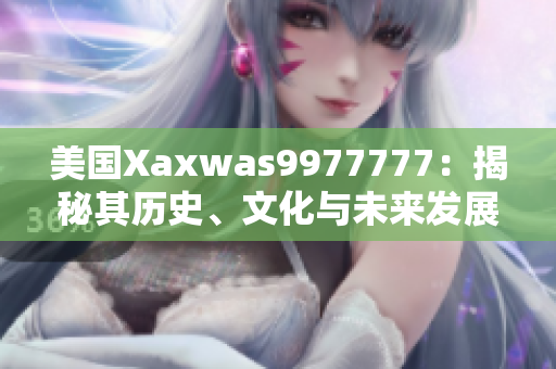 美國Xaxwas9977777：揭秘其歷史、文化與未來發(fā)展