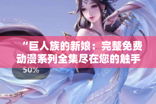 “巨人族的新娘：完整免費(fèi)動漫系列全集盡在您的觸手可及！”