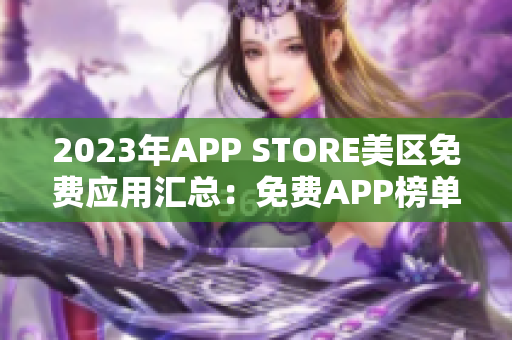 2023年APP STORE美區(qū)免費(fèi)應(yīng)用匯總：免費(fèi)APP榜單大揭秘
