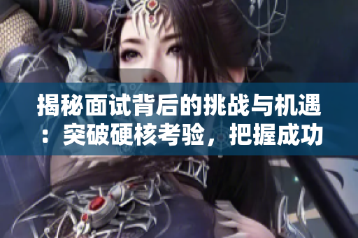 揭秘面試背后的挑戰(zhàn)與機(jī)遇：突破硬核考驗(yàn)，把握成功秘訣