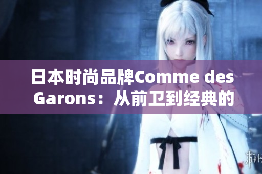 日本時(shí)尚品牌Comme des Garons：從前衛(wèi)到經(jīng)典的設(shè)計(jì)之路