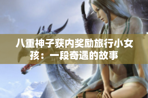 八重神子獲內(nèi)獎(jiǎng)勵(lì)旅行小女孩：一段奇遇的故事