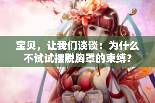寶貝，讓我們談?wù)劊簽槭裁床辉囋嚁[脫胸罩的束縛？