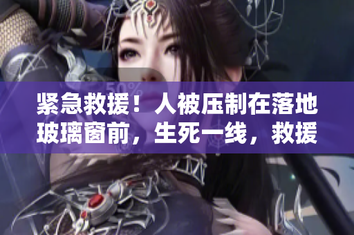 緊急救援！人被壓制在落地玻璃窗前，生死一線，救援隊緊急出動