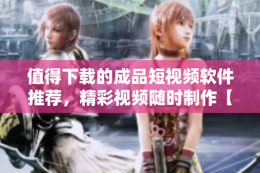 值得下載的成品短視頻軟件推薦，精彩視頻隨時制作【APP推薦】