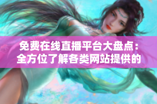 免費(fèi)在線(xiàn)直播平臺(tái)大盤(pán)點(diǎn)：全方位了解各類(lèi)網(wǎng)站提供的直播服務(wù)