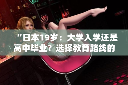“日本19歲：大學入學還是高中畢業(yè)？選擇教育路線的挑戰(zhàn)”