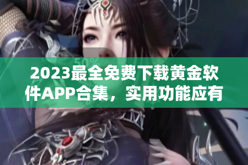 2023最全免費下載黃金軟件APP合集，實用功能應有盡有